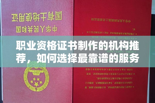 连云港职业资格证书制作的机构推荐，如何选择最靠谱的服务商？